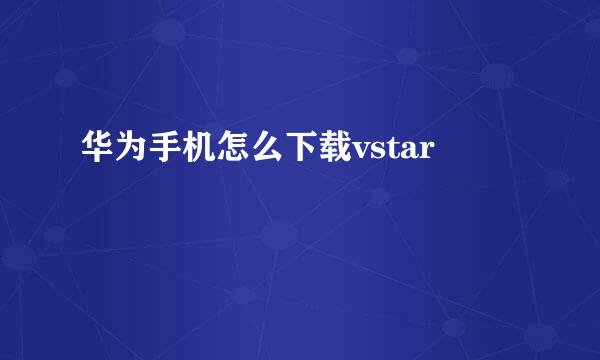 华为手机怎么下载vstar