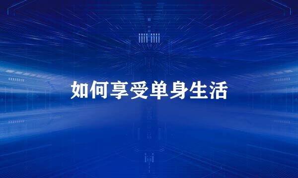 如何享受单身生活
