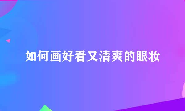 如何画好看又清爽的眼妆