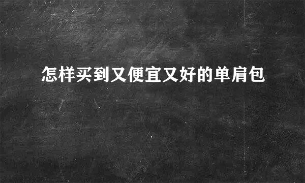 怎样买到又便宜又好的单肩包