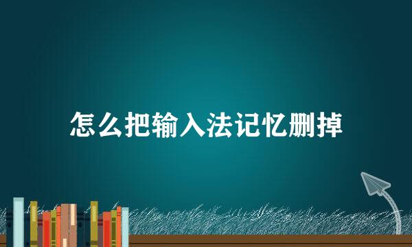 怎么把输入法记忆删掉