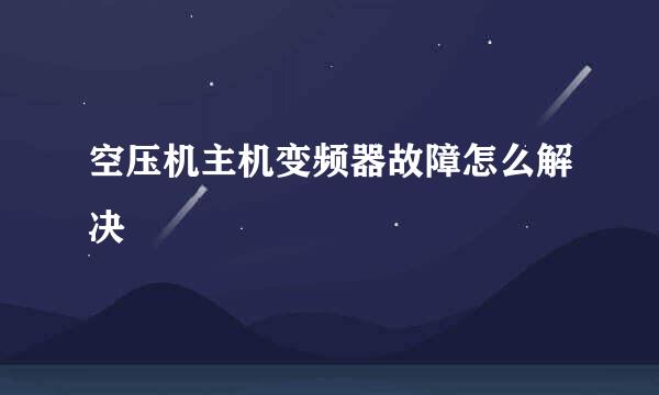 空压机主机变频器故障怎么解决