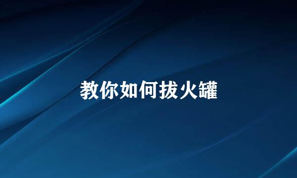 教你如何拔火罐