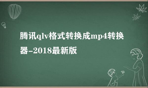 腾讯qlv格式转换成mp4转换器-2018最新版