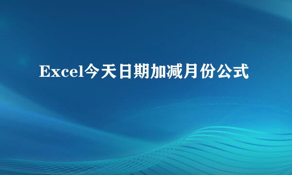 Excel今天日期加减月份公式