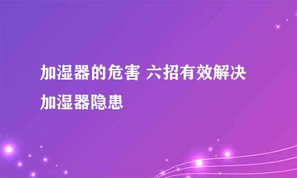 加湿器的危害 六招有效解决加湿器隐患