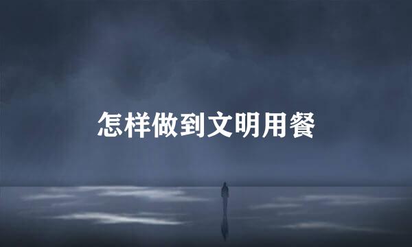 怎样做到文明用餐
