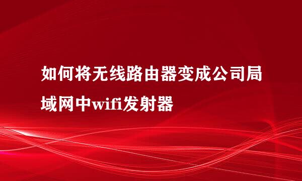 如何将无线路由器变成公司局域网中wifi发射器