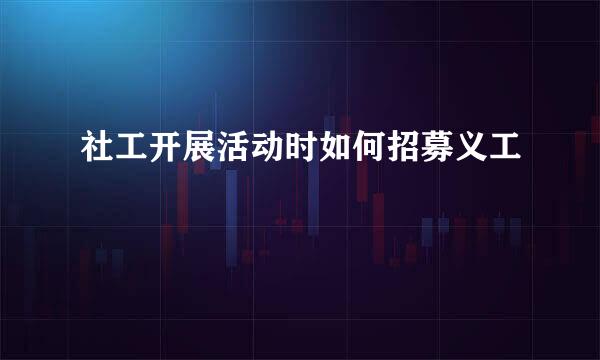社工开展活动时如何招募义工