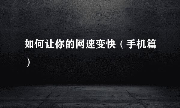 如何让你的网速变快（手机篇）