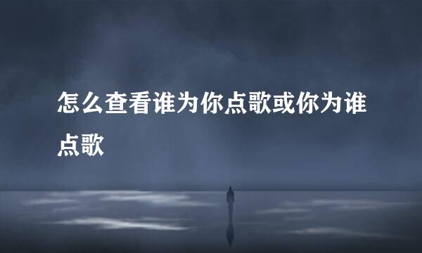 怎么查看谁为你点歌或你为谁点歌