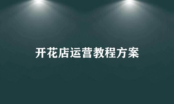 开花店运营教程方案
