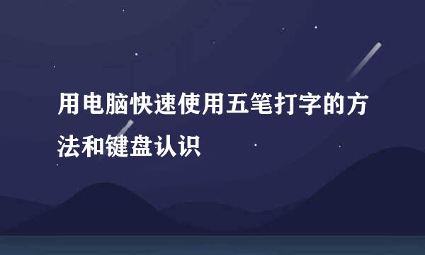 用电脑快速使用五笔打字的方法和键盘认识