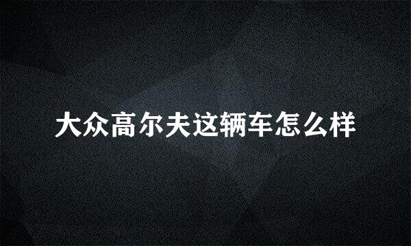 大众高尔夫这辆车怎么样