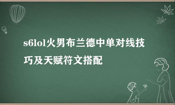 s6lol火男布兰德中单对线技巧及天赋符文搭配