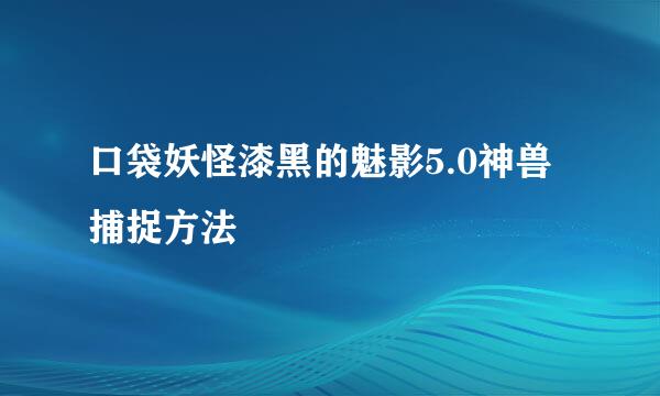 口袋妖怪漆黑的魅影5.0神兽捕捉方法