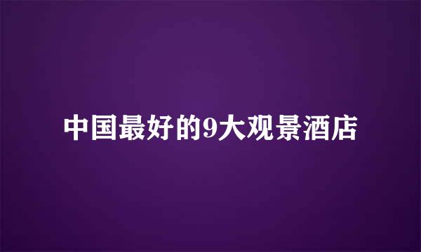 中国最好的9大观景酒店