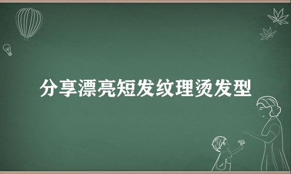 分享漂亮短发纹理烫发型