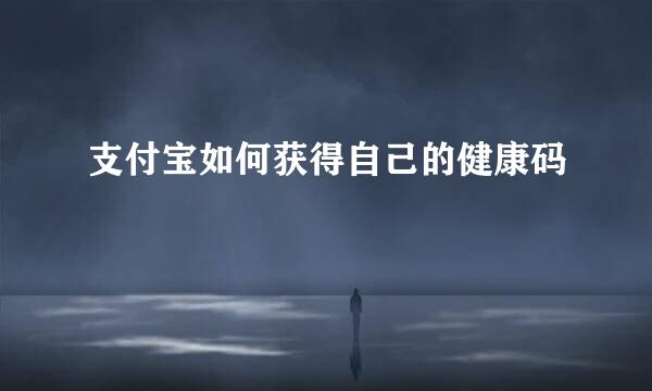 支付宝如何获得自己的健康码