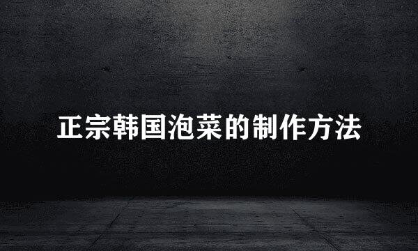 正宗韩国泡菜的制作方法