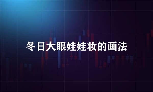 冬日大眼娃娃妆的画法