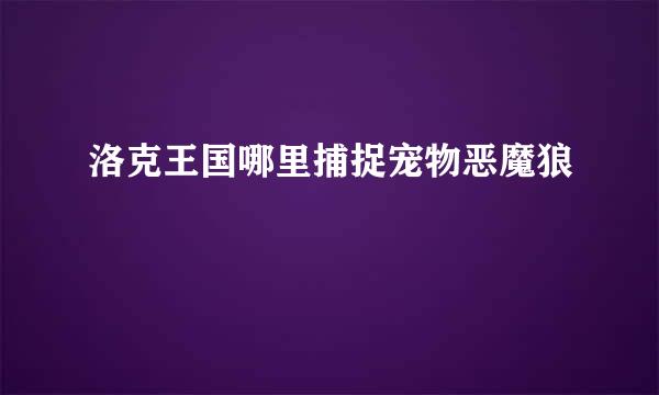 洛克王国哪里捕捉宠物恶魔狼