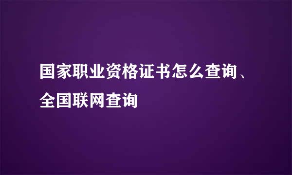 国家职业资格证书怎么查询、全国联网查询