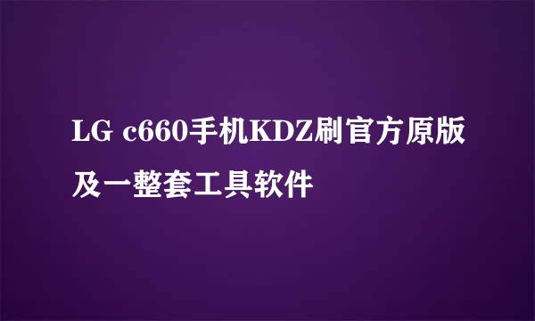 LG c660手机KDZ刷官方原版及一整套工具软件