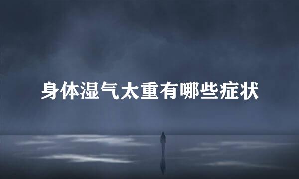 身体湿气太重有哪些症状