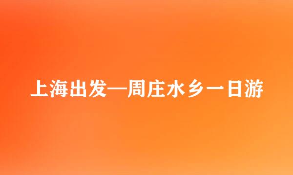 上海出发—周庄水乡一日游