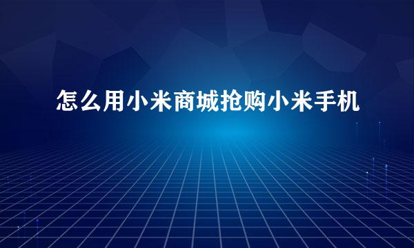 怎么用小米商城抢购小米手机