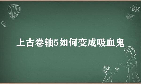 上古卷轴5如何变成吸血鬼