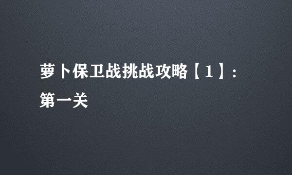 萝卜保卫战挑战攻略【1】：第一关