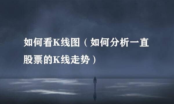 如何看K线图（如何分析一直股票的K线走势）