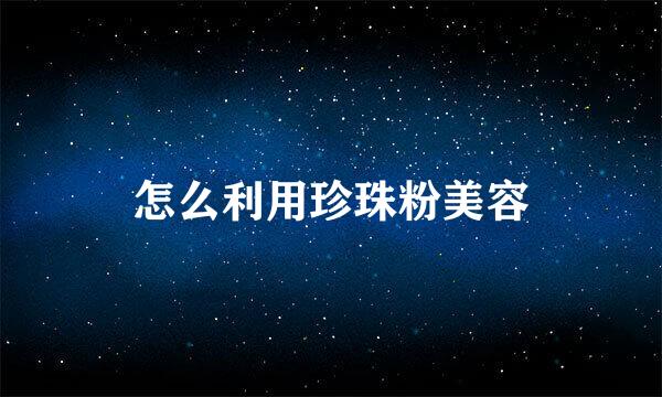 怎么利用珍珠粉美容