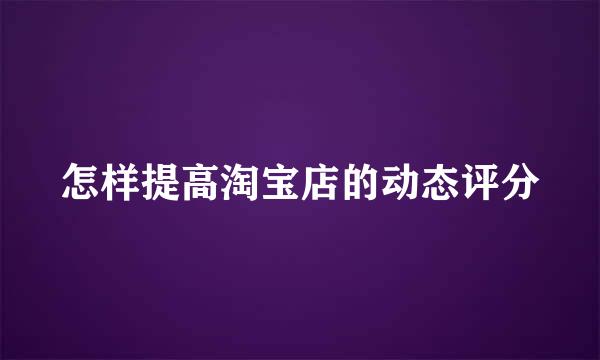 怎样提高淘宝店的动态评分