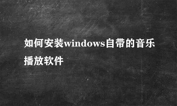 如何安装windows自带的音乐播放软件