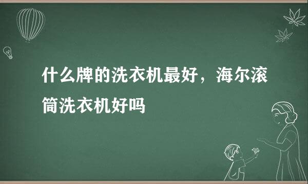 什么牌的洗衣机最好，海尔滚筒洗衣机好吗