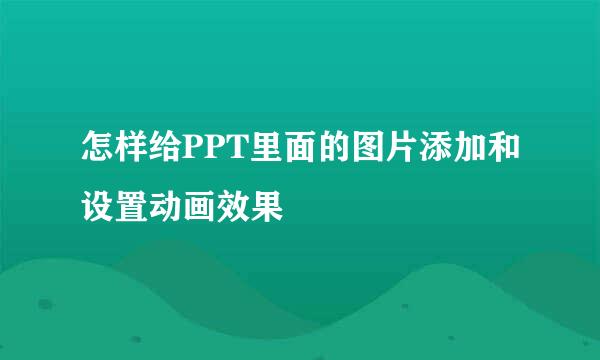 怎样给PPT里面的图片添加和设置动画效果