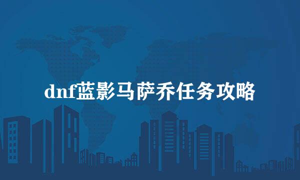 dnf蓝影马萨乔任务攻略