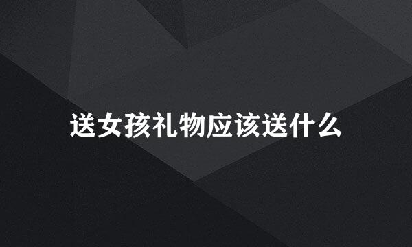 送女孩礼物应该送什么