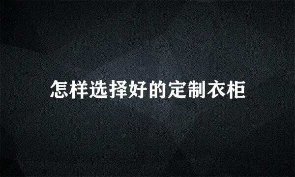怎样选择好的定制衣柜
