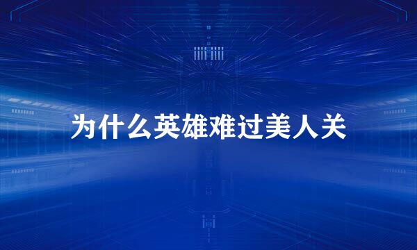为什么英雄难过美人关