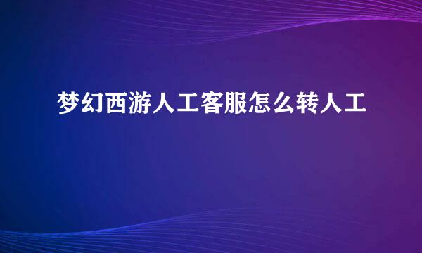 梦幻西游人工客服怎么转人工