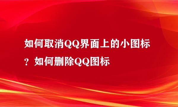如何取消QQ界面上的小图标？如何删除QQ图标
