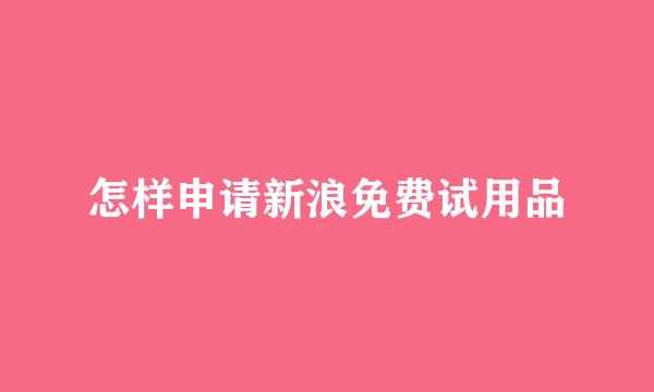 怎样申请新浪免费试用品