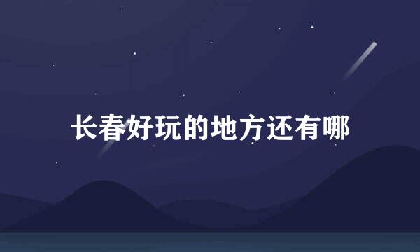 长春好玩的地方还有哪