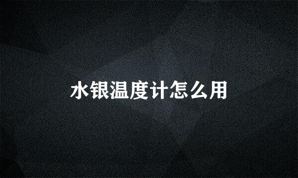 水银温度计怎么用