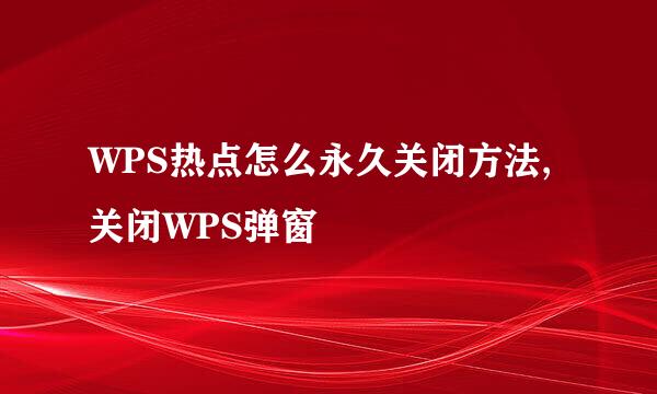 WPS热点怎么永久关闭方法,关闭WPS弹窗