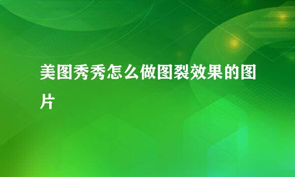 美图秀秀怎么做图裂效果的图片